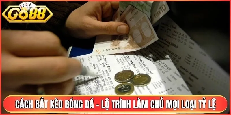 Cách Bắt Kèo Bóng Đá - Lộ Trình Làm Chủ Mọi Loại Tỷ Lệ