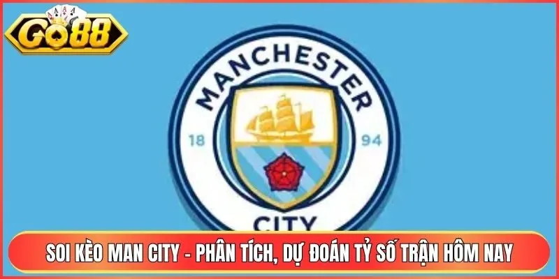 Soi Kèo Man City - Phân Tích, Dự Đoán Tỷ Số Trận Hôm Nay